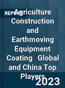 Agriculture Construction and Earthmoving Equipment Coating Global and China Top Players Market