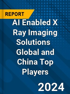 AI Enabled X Ray Imaging Solutions Global and China Top Players Market