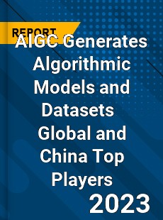 AIGC Generates Algorithmic Models and Datasets Global and China Top Players Market