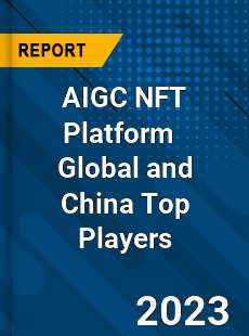 AIGC NFT Platform Global and China Top Players Market