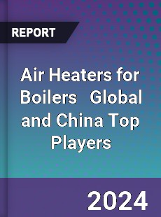 Air Heaters for Boilers Global and China Top Players Market