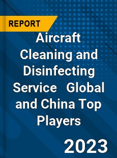 Aircraft Cleaning and Disinfecting Service Global and China Top Players Market