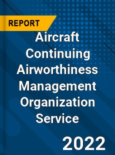 Aircraft Continuing Airworthiness Management Organization Service Market