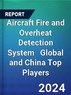 Aircraft Fire and Overheat Detection System Global and China Top Players Market