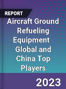 Aircraft Ground Refueling Equipment Global and China Top Players Market