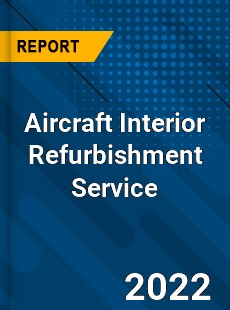 Aircraft Interior Refurbishment Service Market