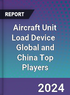 Aircraft Unit Load Device Global and China Top Players Market