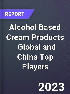 Alcohol Based Cream Products Global and China Top Players Market