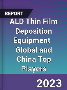 ALD Thin Film Deposition Equipment Global and China Top Players Market