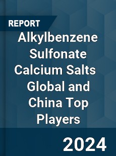 Alkylbenzene Sulfonate Calcium Salts Global and China Top Players Market