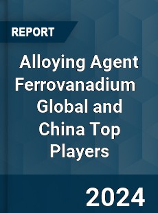 Alloying Agent Ferrovanadium Global and China Top Players Market