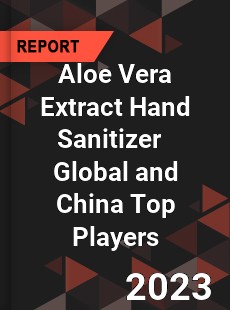 Aloe Vera Extract Hand Sanitizer Global and China Top Players Market