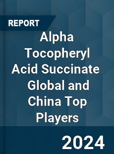 Alpha Tocopheryl Acid Succinate Global and China Top Players Market