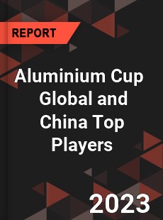 Aluminium Cup Global and China Top Players Market