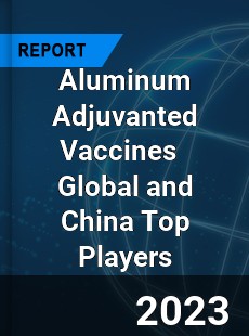 Aluminum Adjuvanted Vaccines Global and China Top Players Market