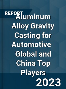 Aluminum Alloy Gravity Casting for Automotive Global and China Top Players Market