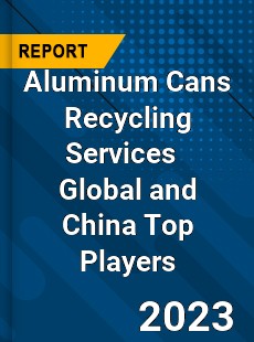 Aluminum Cans Recycling Services Global and China Top Players Market