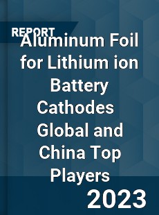 Aluminum Foil for Lithium ion Battery Cathodes Global and China Top Players Market