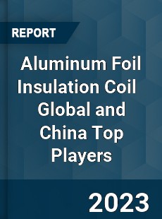 Aluminum Foil Insulation Coil Global and China Top Players Market