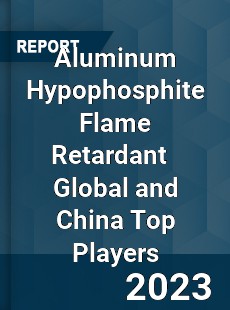 Aluminum Hypophosphite Flame Retardant Global and China Top Players Market