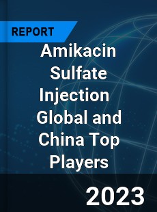 Amikacin Sulfate Injection Global and China Top Players Market