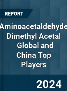 Aminoacetaldehyde Dimethyl Acetal Global and China Top Players Market