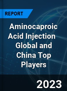 Aminocaproic Acid Injection Global and China Top Players Market