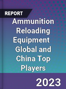 Ammunition Reloading Equipment Global and China Top Players Market