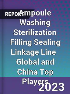 Ampoule Washing Sterilization Filling Sealing Linkage Line Global and China Top Players Market