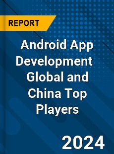 Android App Development Global and China Top Players Market