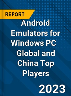 Android Emulators for Windows PC Global and China Top Players Market