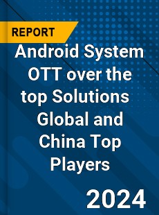 Android System OTT over the top Solutions Global and China Top Players Market