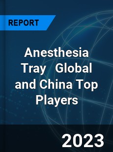 Anesthesia Tray Global and China Top Players Market