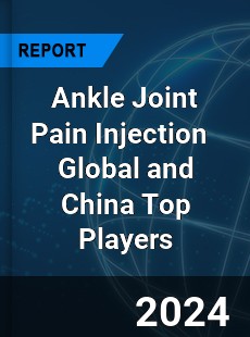 Ankle Joint Pain Injection Global and China Top Players Market