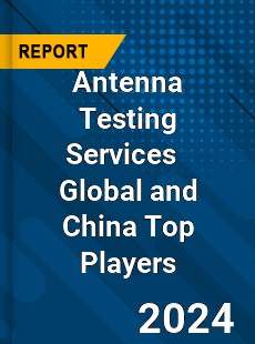 Antenna Testing Services Global and China Top Players Market