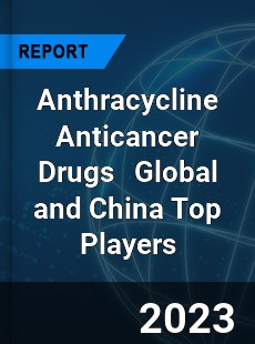 Anthracycline Anticancer Drugs Global and China Top Players Market