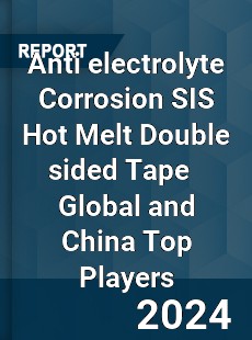 Anti electrolyte Corrosion SIS Hot Melt Double sided Tape Global and China Top Players Market