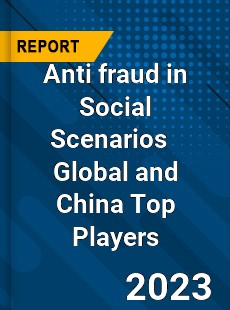 Anti fraud in Social Scenarios Global and China Top Players Market