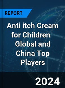 Anti itch Cream for Children Global and China Top Players Market