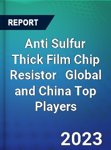 Anti Sulfur Thick Film Chip Resistor Global and China Top Players Market