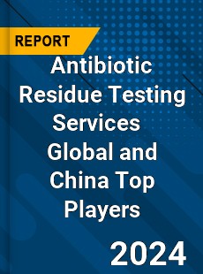 Antibiotic Residue Testing Services Global and China Top Players Market