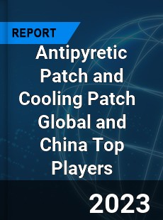 Antipyretic Patch and Cooling Patch Global and China Top Players Market