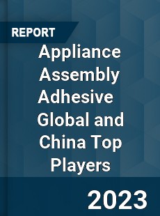 Appliance Assembly Adhesive Global and China Top Players Market