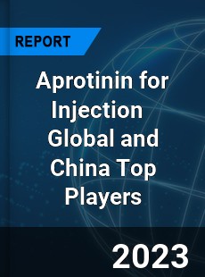 Aprotinin for Injection Global and China Top Players Market