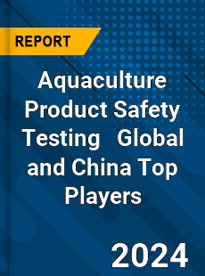 Aquaculture Product Safety Testing Global and China Top Players Market