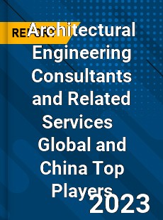 Architectural Engineering Consultants and Related Services Global and China Top Players Market