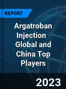 Argatroban Injection Global and China Top Players Market