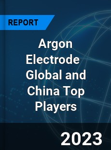 Argon Electrode Global and China Top Players Market