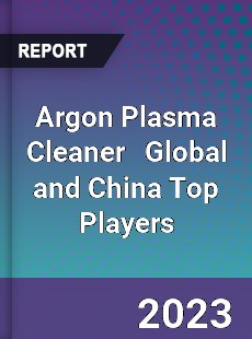 Argon Plasma Cleaner Global and China Top Players Market