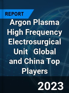 Argon Plasma High Frequency Electrosurgical Unit Global and China Top Players Market